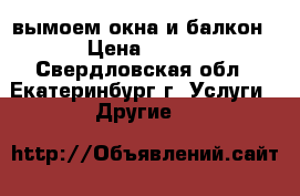 вымоем окна и балкон › Цена ­ 400 - Свердловская обл., Екатеринбург г. Услуги » Другие   